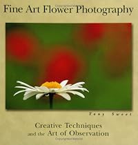 Fine Art Flower Photography: Creative Techniques And The Art Of Observation