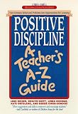 Positive Discipline: A Teachers A-Z Guide: Turn Common Behavioral Problems into Opportunities for Learning
