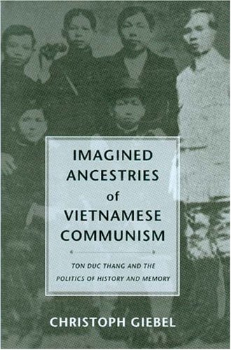 Imagined Ancestries of Vietnamese Communism: Ton Duc Thang and the Politics of History and Memory (Critical Dialogues in Southeast Asian Studies)