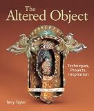 The Altered Object: Techniques, Projects, Inspiration