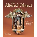 The Altered Object: Techniques, Projects, Inspiration ~ Terry Taylor