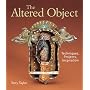 The Altered Object: Techniques, Projects, Inspiration