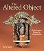 The Altered Object: Techniques, Projects, Inspiration