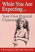 While You Are Expecting: Creating Your Own Prenatal Classroom
