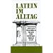 Latein im Alltag: Alphabetisch geordnetes Nachschlagewerk von lateinischen Sentenzen, Sprichw�rtern, Phrasen, Floskeln, Redewendungen, Zitaten und ... 850 Stichw�rtern aus allen Lebensbereichen