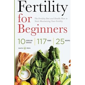Fertility for Beginners: The Fertility Diet and Health Plan to Start Maximizing Your Fertility