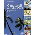 Genussvoll um die Welt: Ein Reisekochbuch f�r alle Sinne