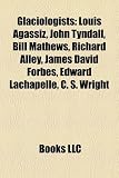 Glaciologists: Louis Agassiz, John Tyndall, Bill Mathews, Richard Alley, James David Forbes, Edward Lachapelle, C. S. Wright