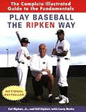 Play Baseball the Ripken Way: The Complete Illustrated Guide to the Fundamentals