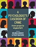 A psychologist's casebook of crime : from arson to voyeurism