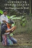Subversive spiritualities : how rituals enact the world