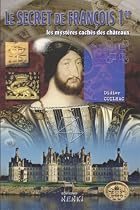 Secret de Fran&ccedil;ois Premier : les Mysteres des Chateaux, (le)