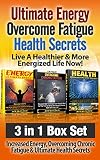 Energy: Overcome Fatigue: Health Secrets: Live A Healthier & More Energized Life Now! 3 in 1 Box Set: Increased Energy, Overcoming Chronic Fatigue & Ultimate ... With Diet Exercise Nutrition & Motivation)