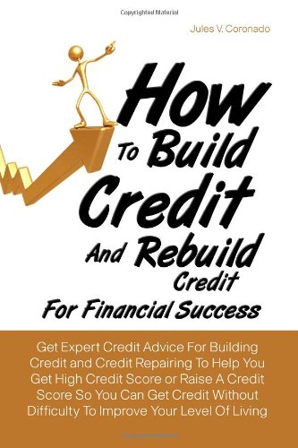 How To Build Credit And Rebuild Credit For Financial Success: Get Expert Credit Advice For Building Credit and Credit Repairing To Help You Get High. Difficulty To Improve Your Level Of Living
