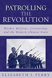 Patrolling the Revolution: Worker Militias, Citizenship, and the Modern Chinese State (State and Society in East Asia)