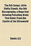 The Orb Songs: Little Fluffy Clouds, the Orb Discography, a Huge Ever Growing Pulsating Brain That Rules from the Centre of the Ultra-