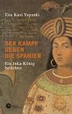 Der Kampf gegen die Spanier: Ein Inka-K&ouml;nig berichtet - Titu Kusi Yupanki