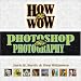 How to Wow: Photoshop for Photography