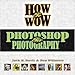 How to Wow: Photoshop for Photography