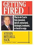 Getting Fired: What to Do If Youre Fired, Downsized, Laid Off, Restructured, Discharged, Terminated, or Forced to Resign