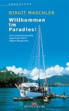 Willkommen im Paradies! Eine unkonventionelle Segelreise durch Papua-Neuguinea. - Birgit Maschler