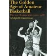 The Golden Age of Amateur Basketball: The AAU Tournament, 1921-1968 by Adolph H. Grundman