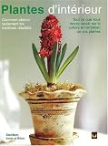 Plantes D'interieur : Comment Obtenir Facilement les Meilleurs Resultats, Tout Ce Que Vous Devez Savoir Sur la Culture et L'entretien de Vos Plantes