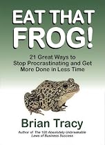 Eat That Frog! 21 Great Ways to Stop Procrastinating and Get More Done in Less Time