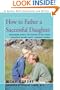 How to Father a Successful Daughter: Reassuring Advice For Fathers to Help Their Daughters Become Happy, Confident Women