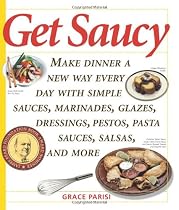 Get Saucy: Make Dinner a New Way Every Day with Simple Sauces, Marinades, Glazes, Dressings, Pestos, Pasta Sauces, Salsas, and More