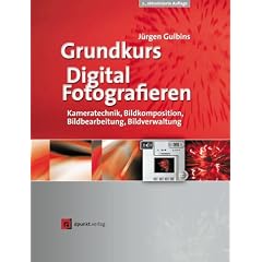Grundkurs Digital Fotografieren. Kameratechnik, Bildkomposition, Bildbearbeitung, Bildverwaltung