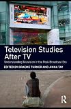 Television Studies After TV: Understanding Television in the Post-Broadcast Era