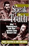 To Speak the Truth: Why Washingtons Cold War Against Cuba Doesnt End
