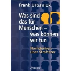 Was sind das f�r Menschen - was k�nnen wir tun: Nachdenken �ber Straft�ter