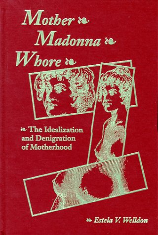 Mother, Madonna, Whore: The Idealization and Denigration of Motherhood