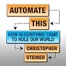 Automate This: How Algorithms Came to Rule Our World