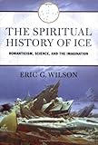 The Spiritual History of Ice: Romanticism, Science, and the Imagination