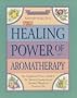 The Healing Power of Aromatherapy: The Enlightened Person's Guide to the Physical, Emotional, and Spiritual Benefits of Essential Oils