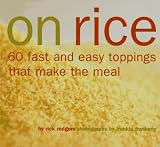On Rice: 60 Fast and Easy Toppings That Make the Meal Rick Rodgers