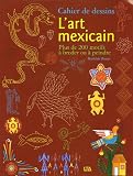 L art mexicain : Cahier de dessins