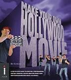 Make Your Own Hollywood Movie: A Step-by-Step Guide to Scripting, Storyboarding, Casting, Shooting, Editing and Publishing Your Very Own Blockbuster Movie