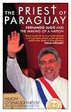 The Priest of Paraguay: Fernando Lugo and the Making of a Nation
