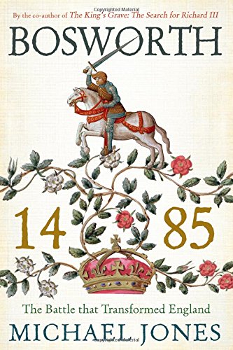 Bosworth 1485: The Battle that Transformed England, by Michael K. Jones