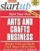 Start Your Own Arts and Crafts Business: Retail, Carts and Kiosks, Craft Shows, Street Fairs