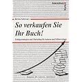 So verkaufen Sie Ihr Buch! Erfolgsstrategien und Marketing f�r Autoren und Selbstverleger