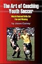 Art of Coaching Youth Soccer: Match Related Drills and Exercises for Fun and Winning