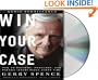 Win Your Case: How to Present, Persuade, and Prevail--Every Place, Every Time