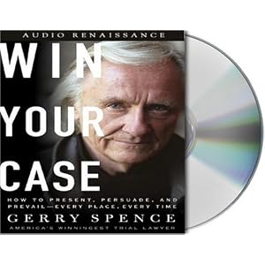 Win Your Case: How to Present, Persuade, and Prevail--Every Place, Every Time by Gerry Spence