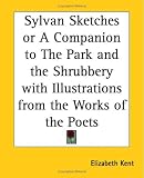 Sylvan Sketches Or A Companion To The Park And The Shrubbery With Illustrations From The Works Of The Poets