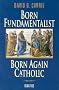 Born Fundamentalist, Born Again Catholic Born Fundamentalist, Born Again Catholic
